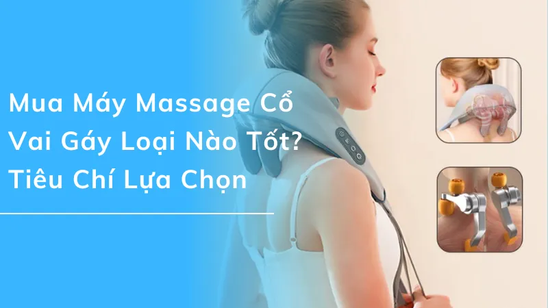 Mua máy massage cổ vai gáy loại nào tốt? Tiêu chí lựa chọn