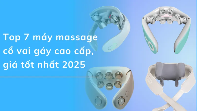 Top 7 máy massage cổ vai gáy cao cấp, giá tốt nhất 2025